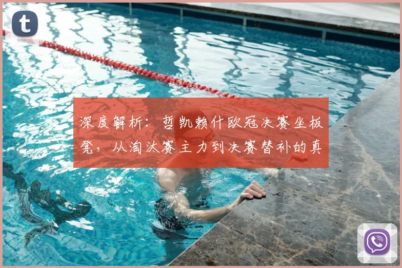 深度解析:哲凯赖什欧冠决赛坐板凳,从淘汰赛主力到决赛替补的真实原因