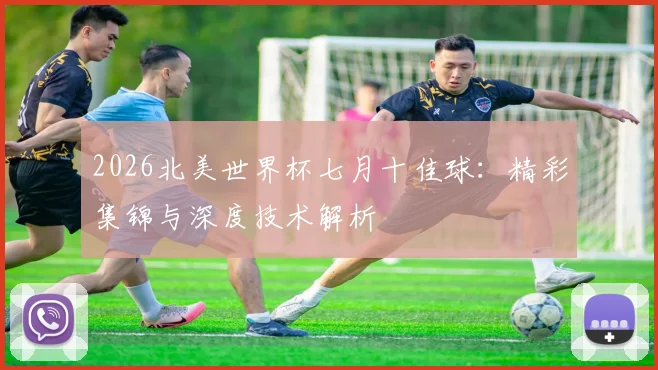 2026北美世界杯七月十佳球:精彩集锦与深度技术解析