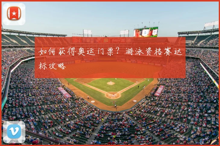 如何获得奥运门票？游泳资格赛达标攻略