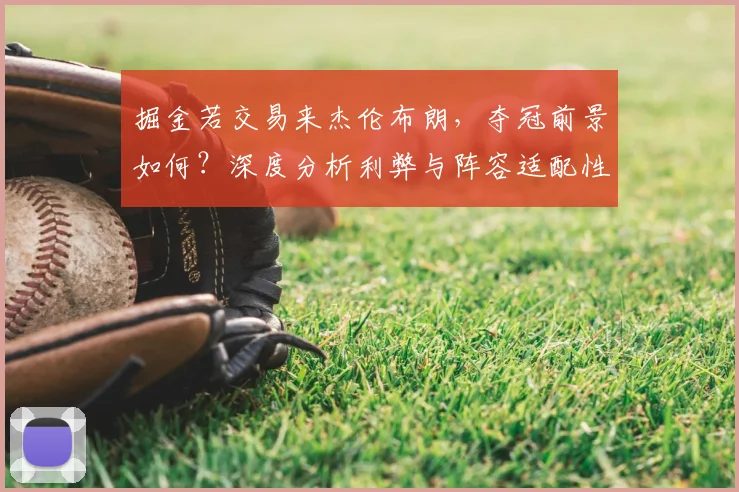 掘金若交易来杰伦布朗,夺冠前景如何?深度分析利弊与阵容适配性