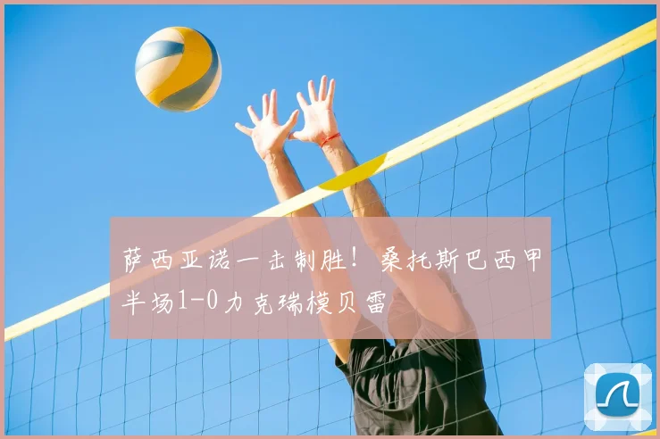 萨西亚诺一击制胜!桑托斯巴西甲半场1-0力克瑞模贝雷