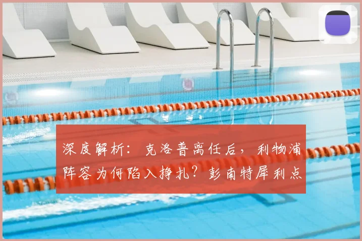 深度解析：克洛普离任后，利物浦阵容为何陷入挣扎？彭南特犀利点评引深思