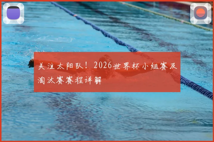 关注太阳队!2026世界杯小组赛及淘汰赛赛程详解