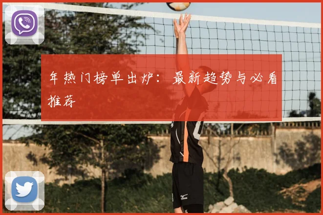 年热门榜单出炉:最新趋势与必看推荐