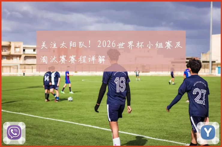 关注太阳队!2026世界杯小组赛及淘汰赛赛程详解