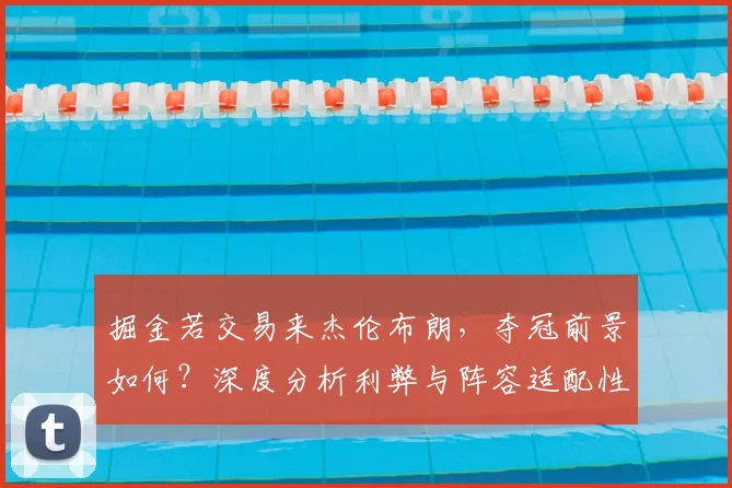 掘金若交易来杰伦布朗,夺冠前景如何?深度分析利弊与阵容适配性