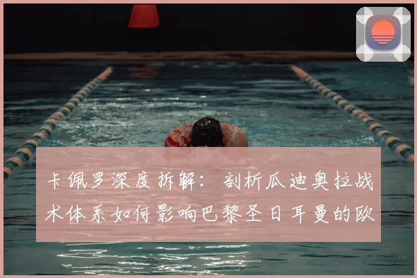 卡佩罗深度拆解：剖析瓜迪奥拉战术体系如何影响巴黎圣日耳曼的欧冠征程