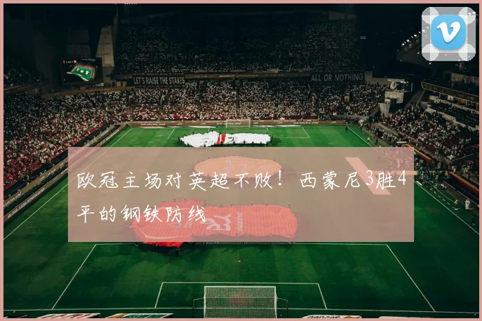 欧冠主场对英超不败!西蒙尼3胜4平的钢铁防线