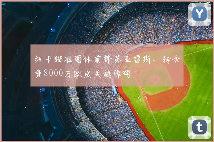 纽卡瞄准葡体前锋苏亚雷斯，转会费8000万欧成关键障碍