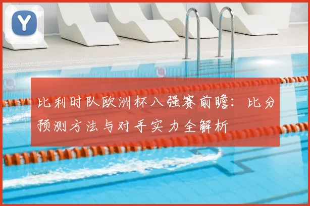 比利时队欧洲杯八强赛前瞻:比分预测方法与对手实力全解析